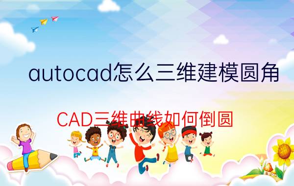 autocad怎么三维建模圆角 CAD三维曲线如何倒圆？